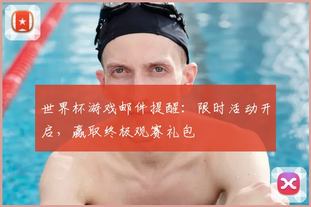 世界杯游戏邮件提醒:限时活动开启,赢取终极观赛礼包