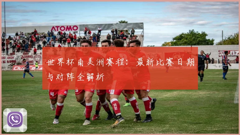 世界杯南美洲赛程:最新比赛日期与对阵全解析