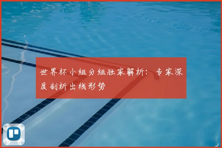 世界杯小组分组独家解析：专家深度剖析出线形势