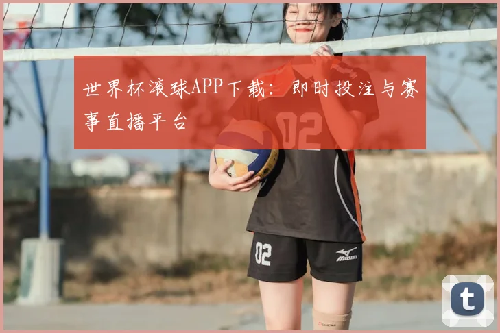 世界杯滚球APP下载：即时投注与赛事直播平台