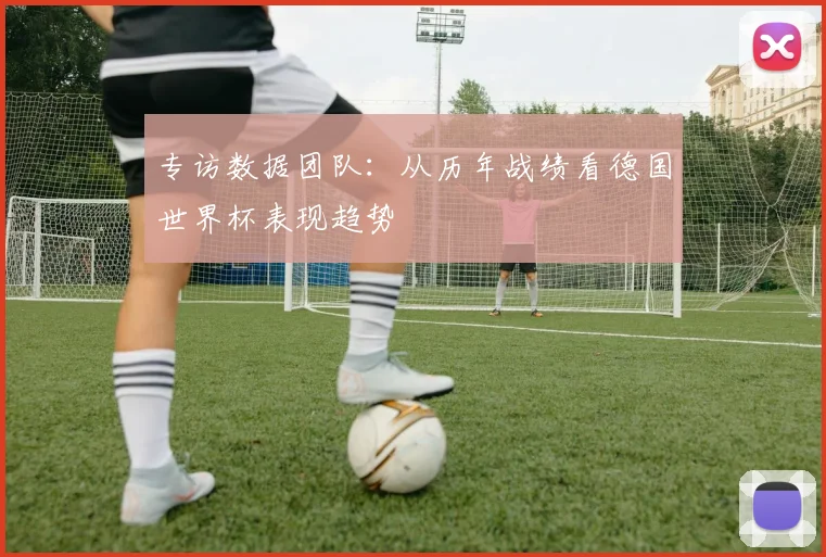 专访数据团队：从历年战绩看德国世界杯表现趋势