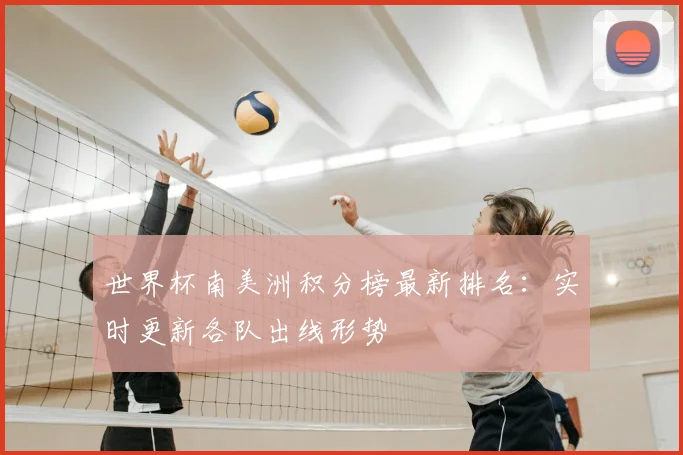 世界杯南美洲积分榜最新排名:实时更新各队出线形势