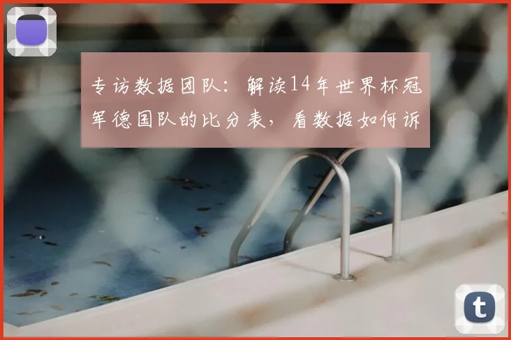 专访数据团队：解读14年世界杯冠军德国队的比分表，看数据如何诉说冠军历程