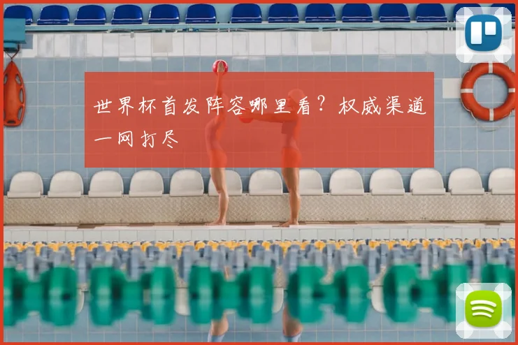 世界杯首发阵容哪里看？权威渠道一网打尽