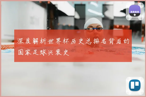 深度解析世界杯历史总排名背后的国家足球兴衰史