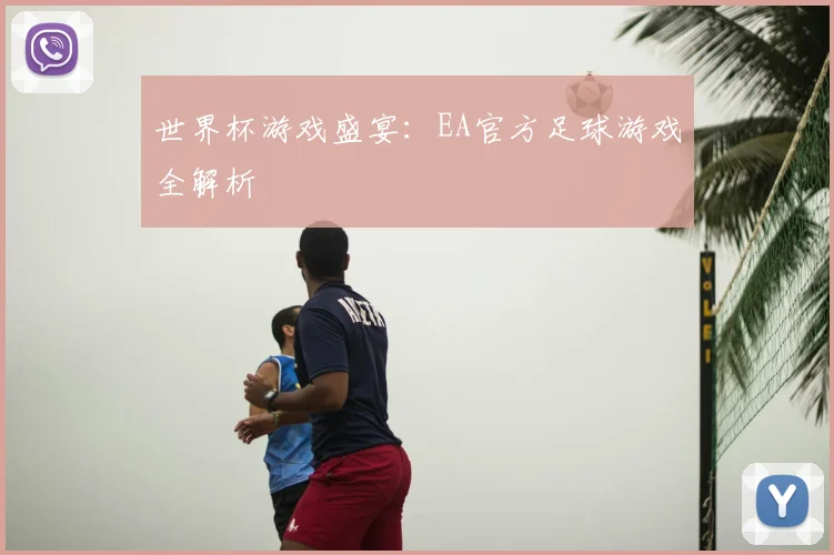 世界杯游戏盛宴：EA官方足球游戏全解析