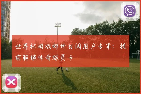 世界杯游戏邮件订阅用户专享:提前解锁传奇球员卡