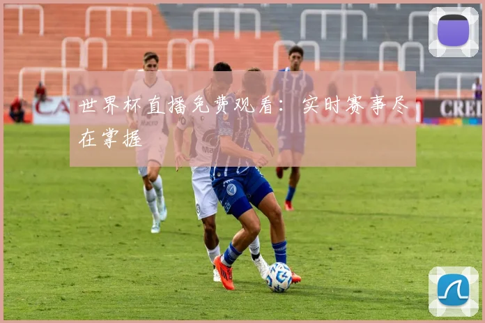 世界杯直播免费观看:实时赛事尽在掌握