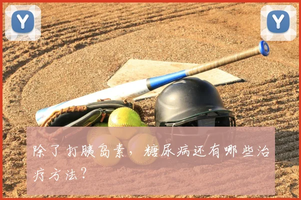 除了打胰岛素，糖尿病还有哪些治疗方法？