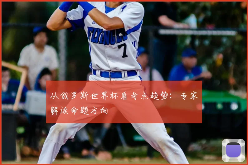 从俄罗斯世界杯看考点趋势:专家解读命题方向
