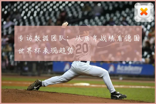 专访数据团队：从历年战绩看德国世界杯表现趋势
