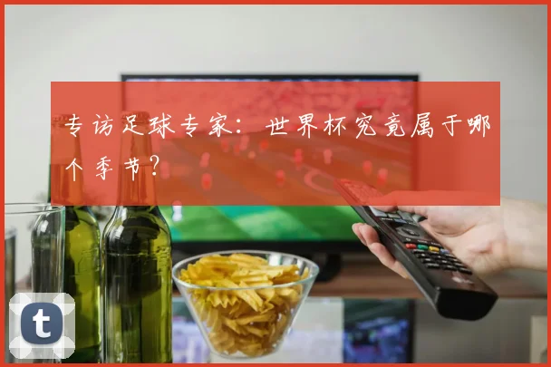 专访足球专家:世界杯究竟属于哪个季节?