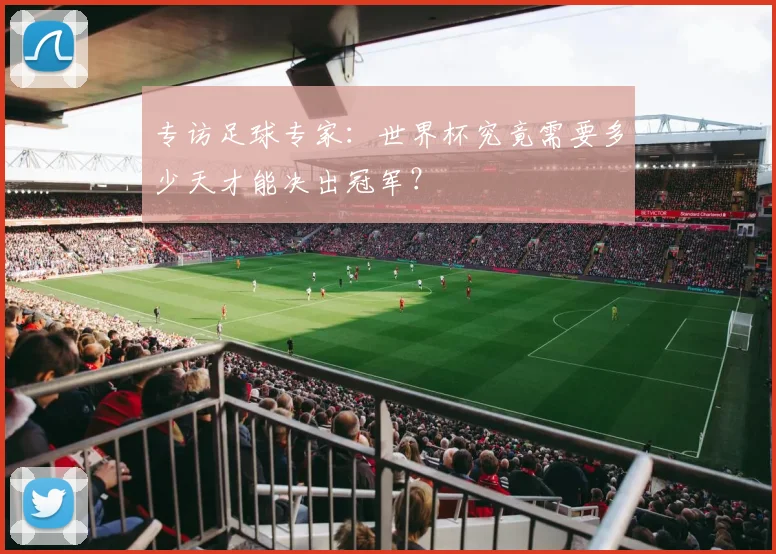 专访足球专家:世界杯究竟需要多少天才能决出冠军?