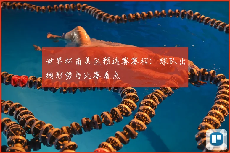 世界杯南美区预选赛赛程:球队出线形势与比赛看点
