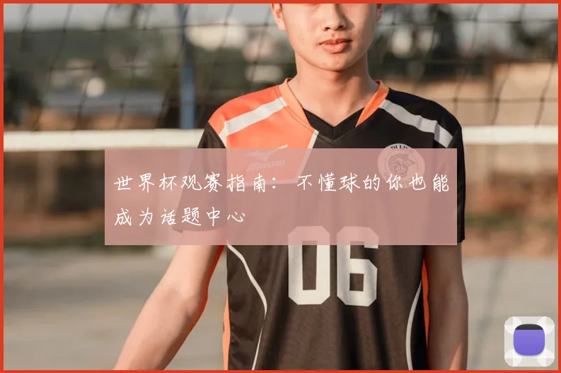 世界杯观赛指南：不懂球的你也能成为话题中心