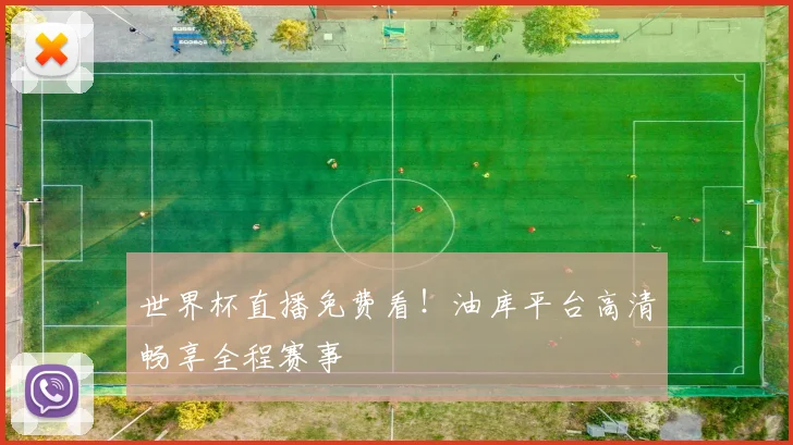 世界杯直播免费看!油库平台高清畅享全程赛事