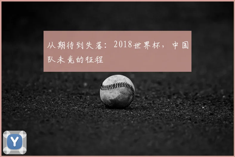 从期待到失落:2018世界杯,中国队未竟的征程