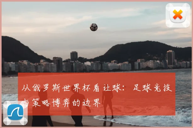 从俄罗斯世界杯看让球：足球竞技与策略博弈的边界