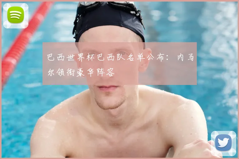 巴西世界杯巴西队名单公布：内马尔领衔豪华阵容