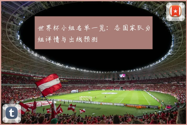 世界杯小组名单一览：各国家队分组详情与出线预测