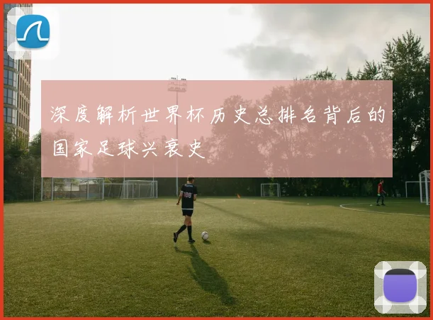 深度解析世界杯历史总排名背后的国家足球兴衰史