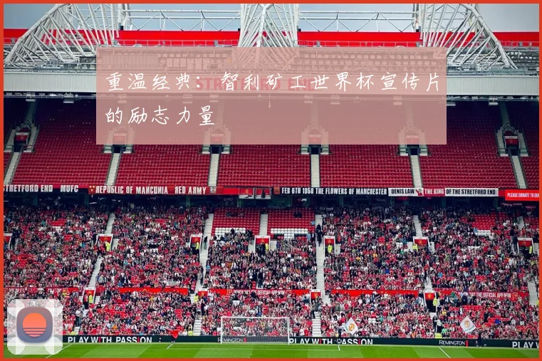 重温经典：智利矿工世界杯宣传片的励志力量